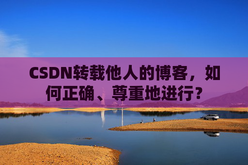 CSDN转载他人的博客，如何正确、尊重地进行？
