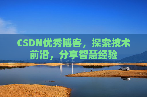 CSDN优秀博客，探索技术前沿，分享智慧经验