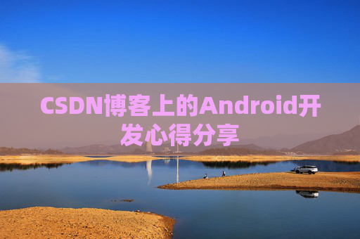 CSDN博客上的Android开发心得分享